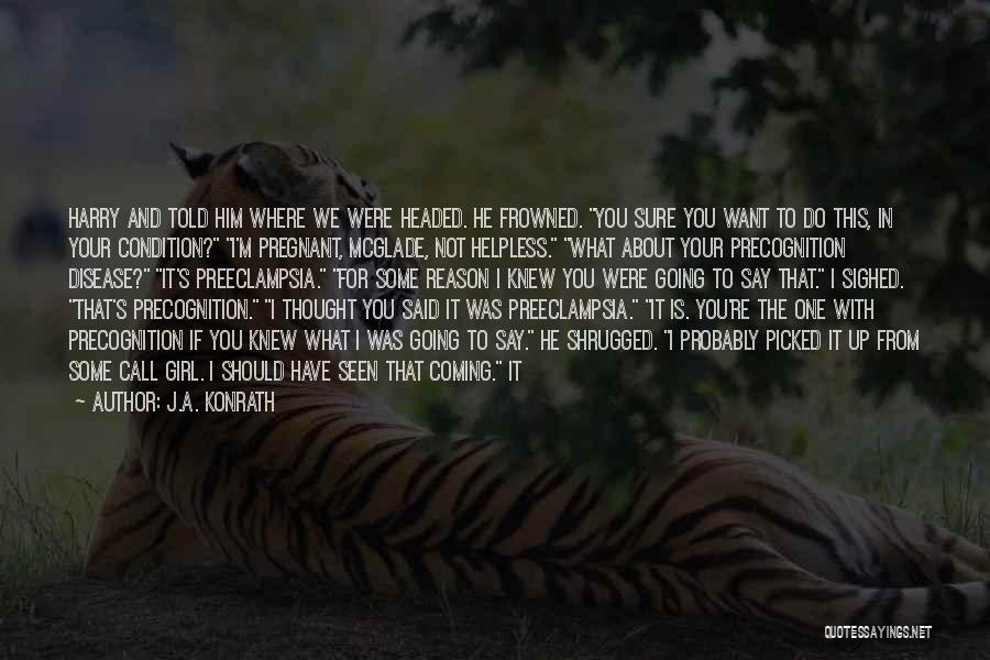 J.A. Konrath Quotes: Harry And Told Him Where We Were Headed. He Frowned. You Sure You Want To Do This, In Your Condition?