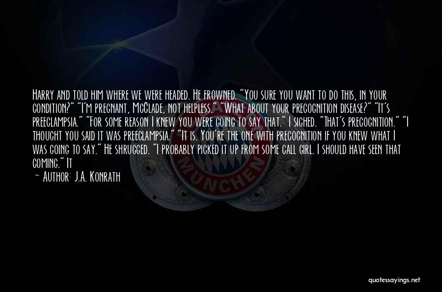 J.A. Konrath Quotes: Harry And Told Him Where We Were Headed. He Frowned. You Sure You Want To Do This, In Your Condition?