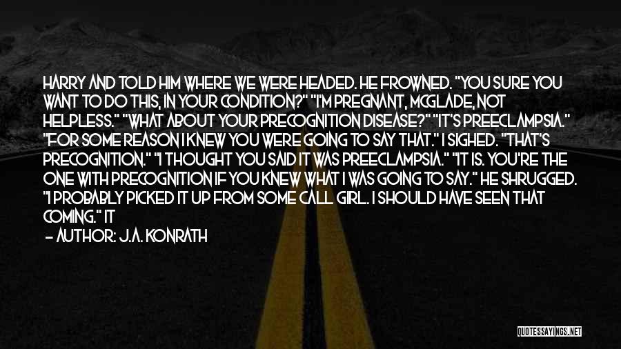 J.A. Konrath Quotes: Harry And Told Him Where We Were Headed. He Frowned. You Sure You Want To Do This, In Your Condition?