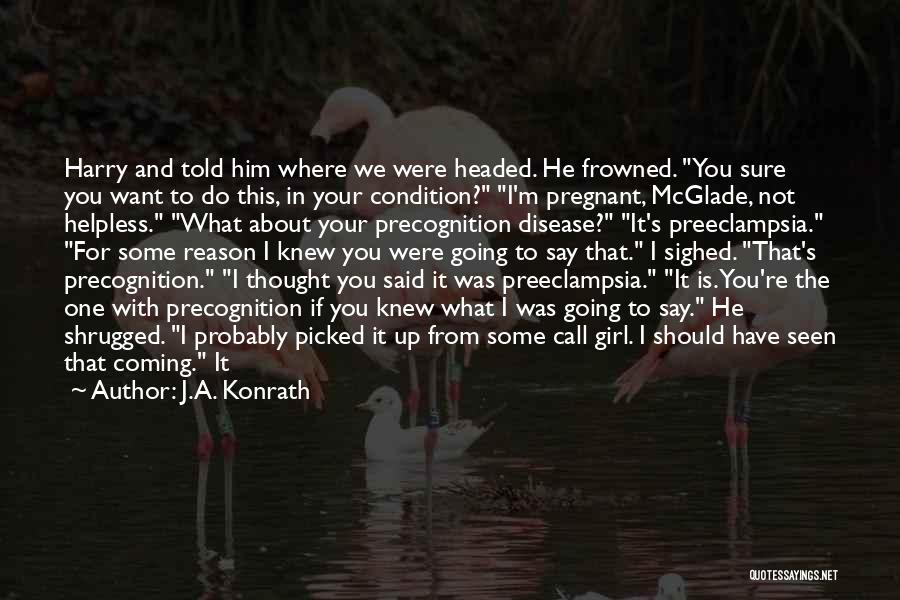 J.A. Konrath Quotes: Harry And Told Him Where We Were Headed. He Frowned. You Sure You Want To Do This, In Your Condition?