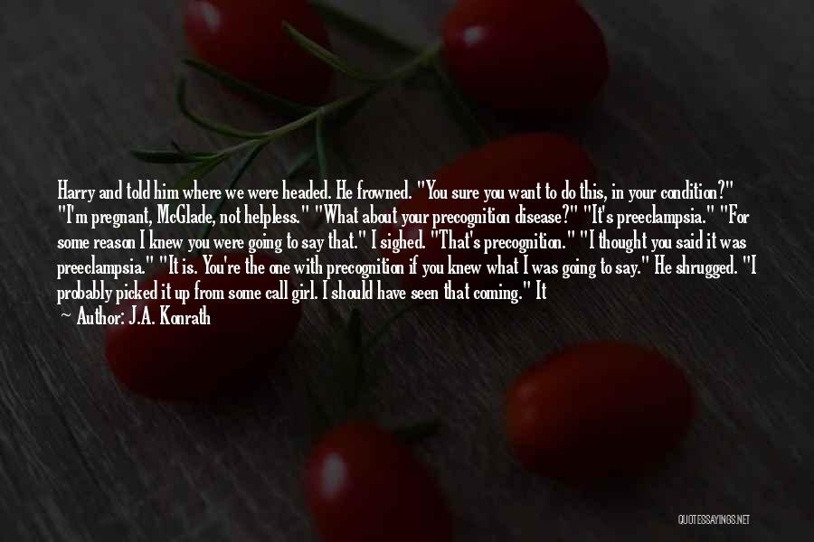 J.A. Konrath Quotes: Harry And Told Him Where We Were Headed. He Frowned. You Sure You Want To Do This, In Your Condition?