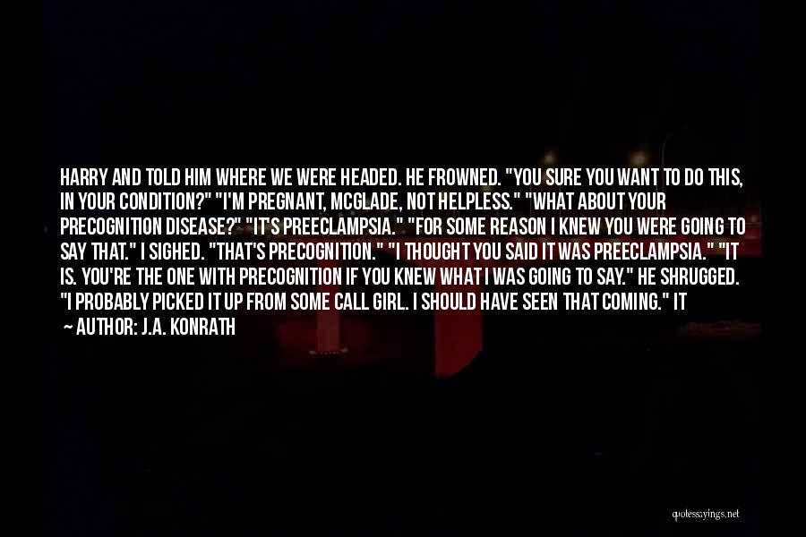 J.A. Konrath Quotes: Harry And Told Him Where We Were Headed. He Frowned. You Sure You Want To Do This, In Your Condition?