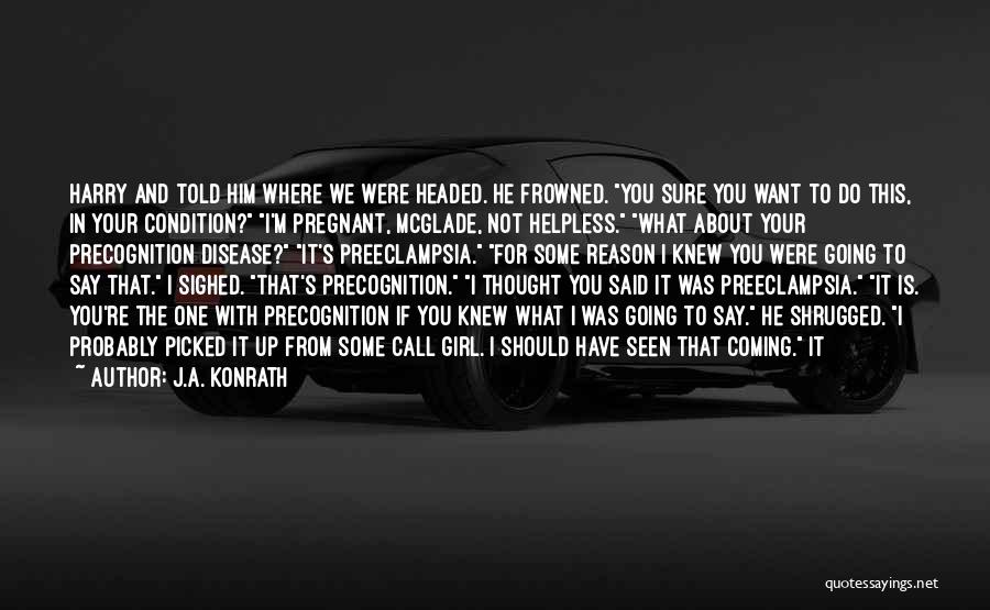 J.A. Konrath Quotes: Harry And Told Him Where We Were Headed. He Frowned. You Sure You Want To Do This, In Your Condition?