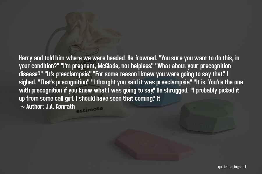 J.A. Konrath Quotes: Harry And Told Him Where We Were Headed. He Frowned. You Sure You Want To Do This, In Your Condition?