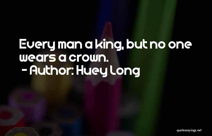Huey Long Quotes: Every Man A King, But No One Wears A Crown.