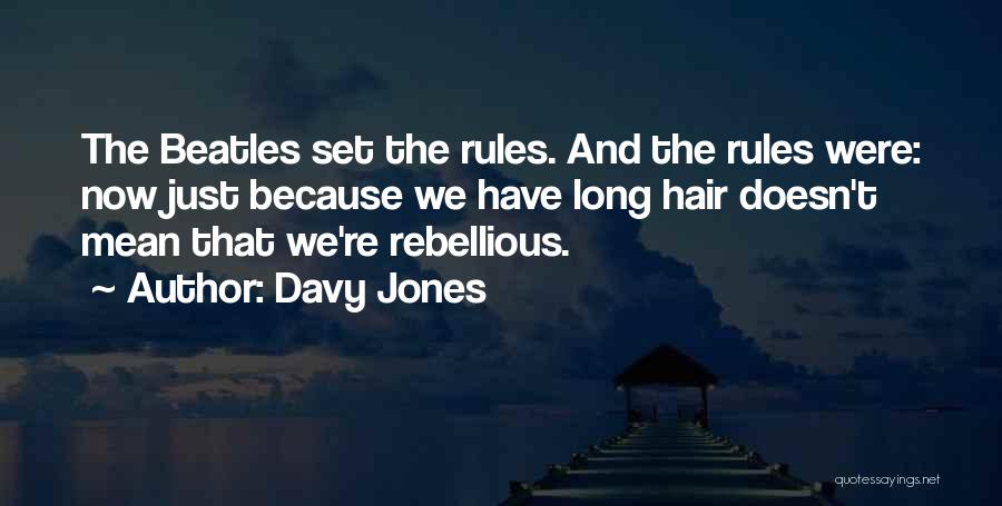 Davy Jones Quotes: The Beatles Set The Rules. And The Rules Were: Now Just Because We Have Long Hair Doesn't Mean That We're