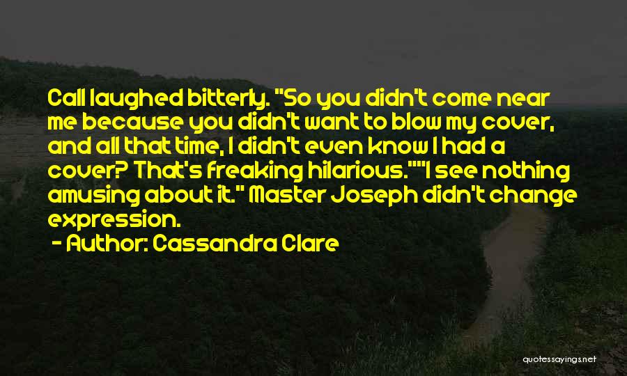 Cassandra Clare Quotes: Call Laughed Bitterly. So You Didn't Come Near Me Because You Didn't Want To Blow My Cover, And All That