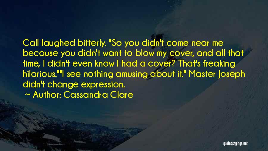 Cassandra Clare Quotes: Call Laughed Bitterly. So You Didn't Come Near Me Because You Didn't Want To Blow My Cover, And All That