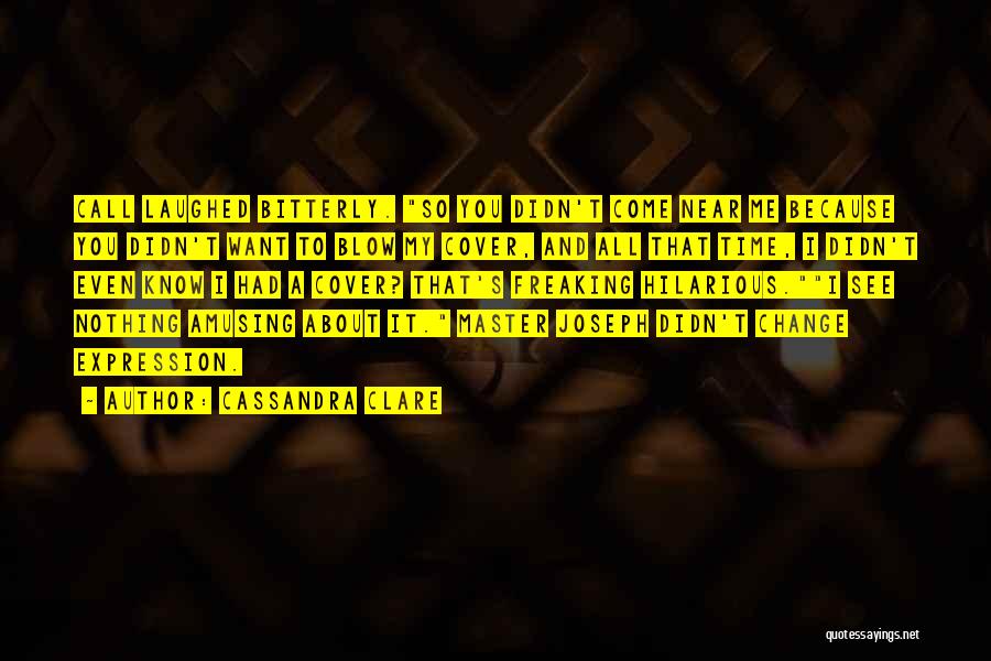 Cassandra Clare Quotes: Call Laughed Bitterly. So You Didn't Come Near Me Because You Didn't Want To Blow My Cover, And All That