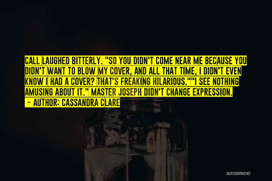 Cassandra Clare Quotes: Call Laughed Bitterly. So You Didn't Come Near Me Because You Didn't Want To Blow My Cover, And All That