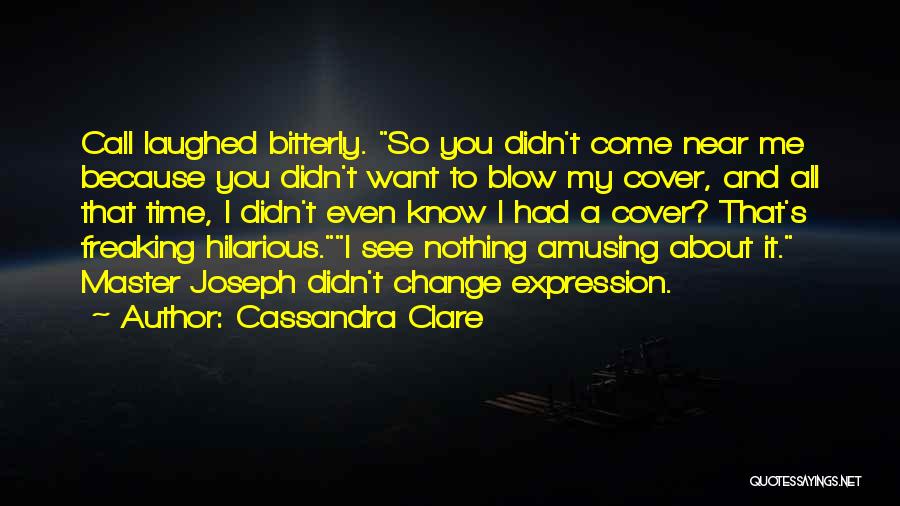 Cassandra Clare Quotes: Call Laughed Bitterly. So You Didn't Come Near Me Because You Didn't Want To Blow My Cover, And All That