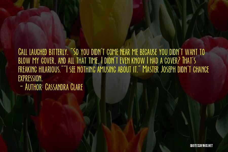 Cassandra Clare Quotes: Call Laughed Bitterly. So You Didn't Come Near Me Because You Didn't Want To Blow My Cover, And All That