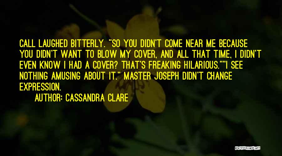 Cassandra Clare Quotes: Call Laughed Bitterly. So You Didn't Come Near Me Because You Didn't Want To Blow My Cover, And All That