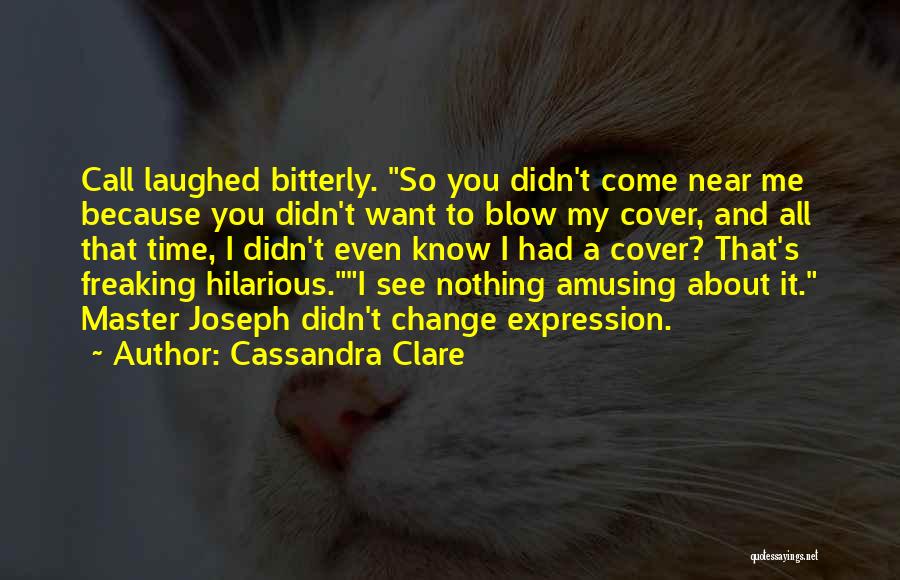 Cassandra Clare Quotes: Call Laughed Bitterly. So You Didn't Come Near Me Because You Didn't Want To Blow My Cover, And All That