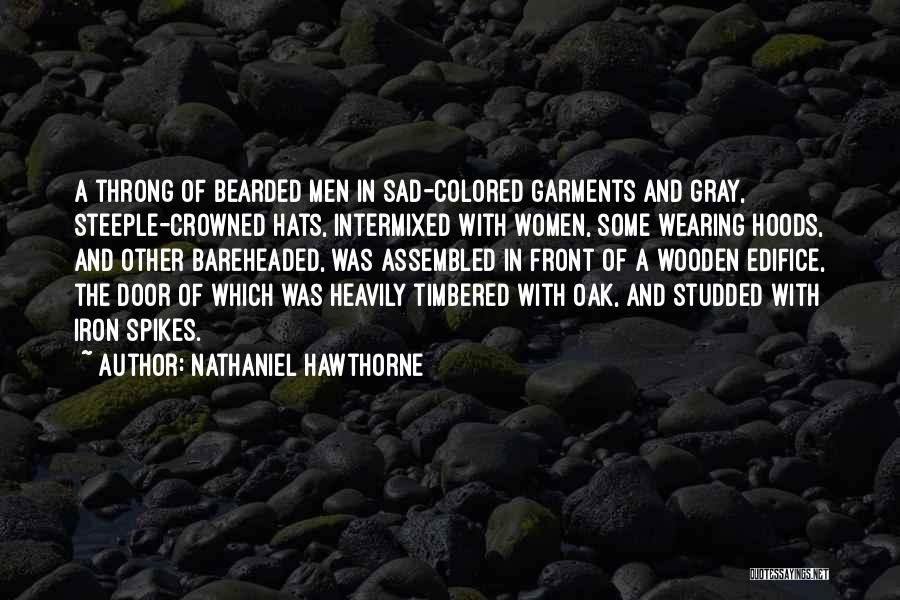 Nathaniel Hawthorne Quotes: A Throng Of Bearded Men In Sad-colored Garments And Gray, Steeple-crowned Hats, Intermixed With Women, Some Wearing Hoods, And Other