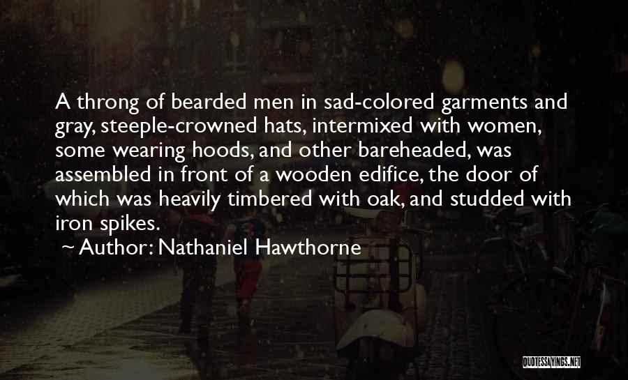 Nathaniel Hawthorne Quotes: A Throng Of Bearded Men In Sad-colored Garments And Gray, Steeple-crowned Hats, Intermixed With Women, Some Wearing Hoods, And Other