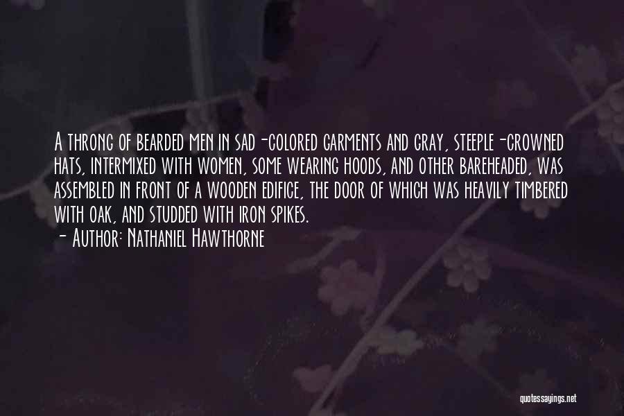 Nathaniel Hawthorne Quotes: A Throng Of Bearded Men In Sad-colored Garments And Gray, Steeple-crowned Hats, Intermixed With Women, Some Wearing Hoods, And Other