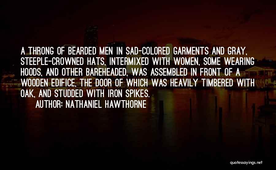 Nathaniel Hawthorne Quotes: A Throng Of Bearded Men In Sad-colored Garments And Gray, Steeple-crowned Hats, Intermixed With Women, Some Wearing Hoods, And Other