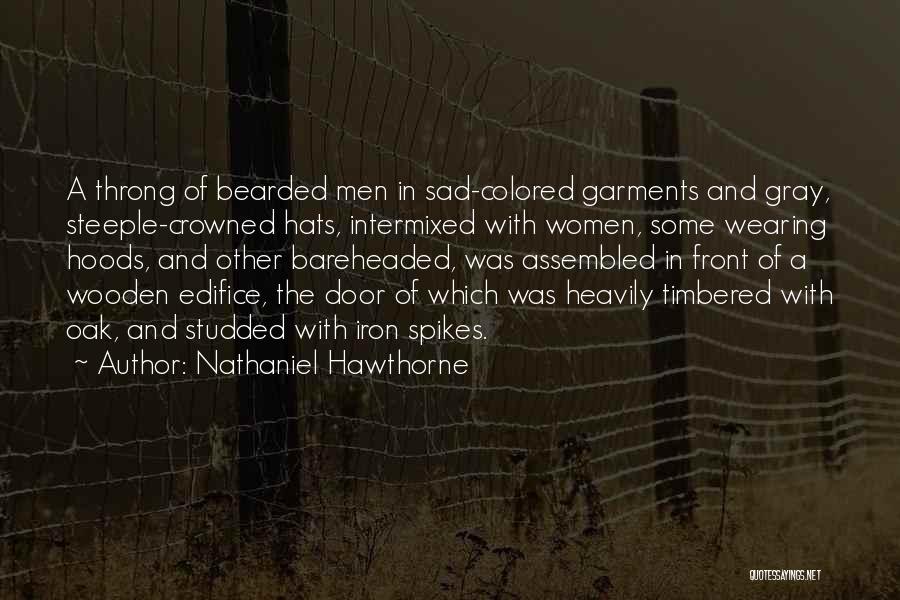 Nathaniel Hawthorne Quotes: A Throng Of Bearded Men In Sad-colored Garments And Gray, Steeple-crowned Hats, Intermixed With Women, Some Wearing Hoods, And Other