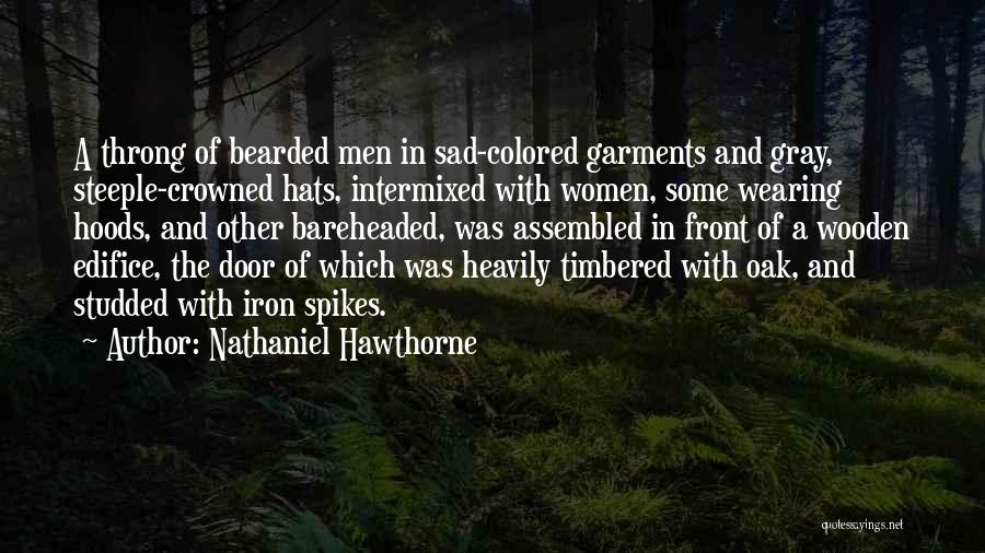 Nathaniel Hawthorne Quotes: A Throng Of Bearded Men In Sad-colored Garments And Gray, Steeple-crowned Hats, Intermixed With Women, Some Wearing Hoods, And Other