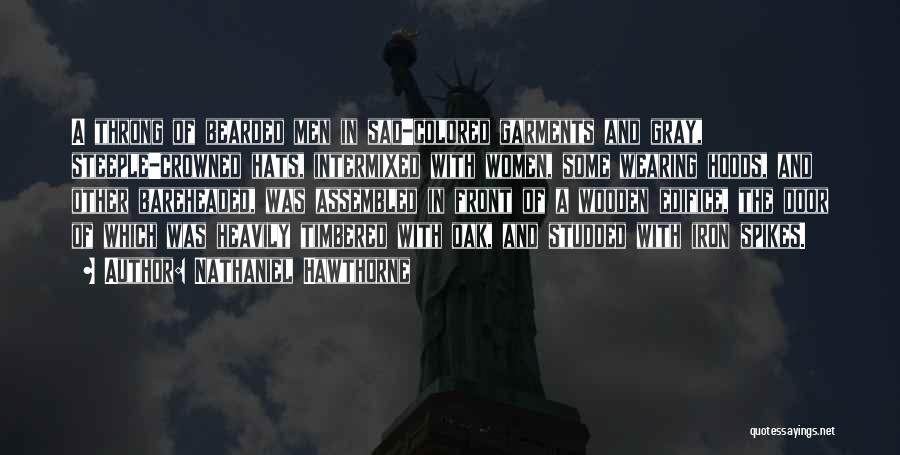 Nathaniel Hawthorne Quotes: A Throng Of Bearded Men In Sad-colored Garments And Gray, Steeple-crowned Hats, Intermixed With Women, Some Wearing Hoods, And Other