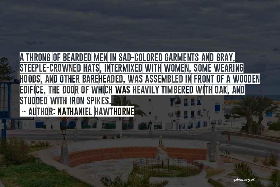 Nathaniel Hawthorne Quotes: A Throng Of Bearded Men In Sad-colored Garments And Gray, Steeple-crowned Hats, Intermixed With Women, Some Wearing Hoods, And Other