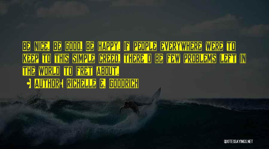 Richelle E. Goodrich Quotes: Be Nice. Be Good. Be Happy. If People Everywhere Were To Keep To This Simple Creed, There'd Be Few Problems