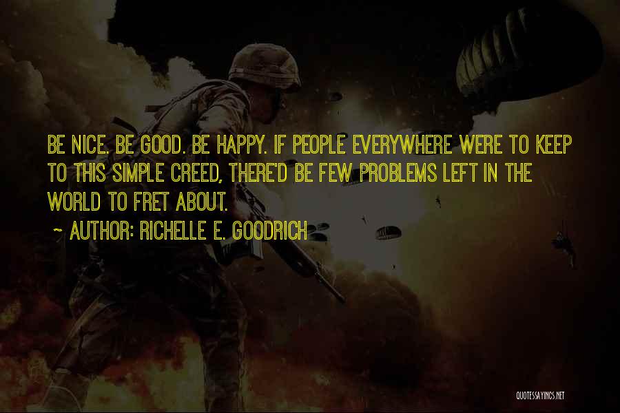 Richelle E. Goodrich Quotes: Be Nice. Be Good. Be Happy. If People Everywhere Were To Keep To This Simple Creed, There'd Be Few Problems