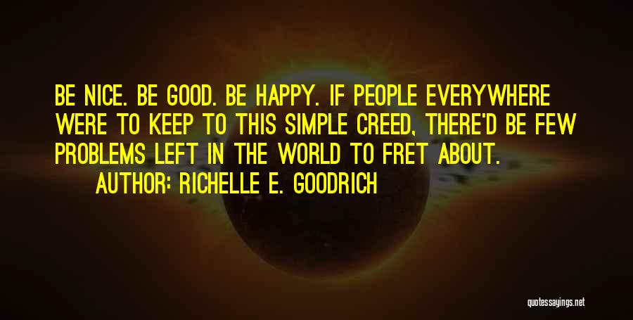 Richelle E. Goodrich Quotes: Be Nice. Be Good. Be Happy. If People Everywhere Were To Keep To This Simple Creed, There'd Be Few Problems