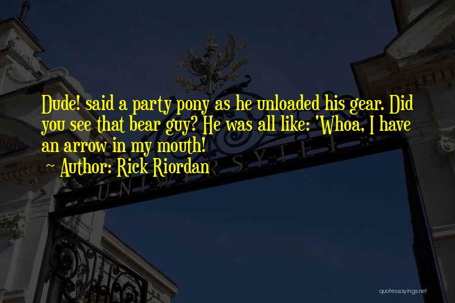 Rick Riordan Quotes: Dude! Said A Party Pony As He Unloaded His Gear. Did You See That Bear Guy? He Was All Like: