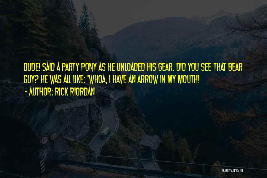 Rick Riordan Quotes: Dude! Said A Party Pony As He Unloaded His Gear. Did You See That Bear Guy? He Was All Like: