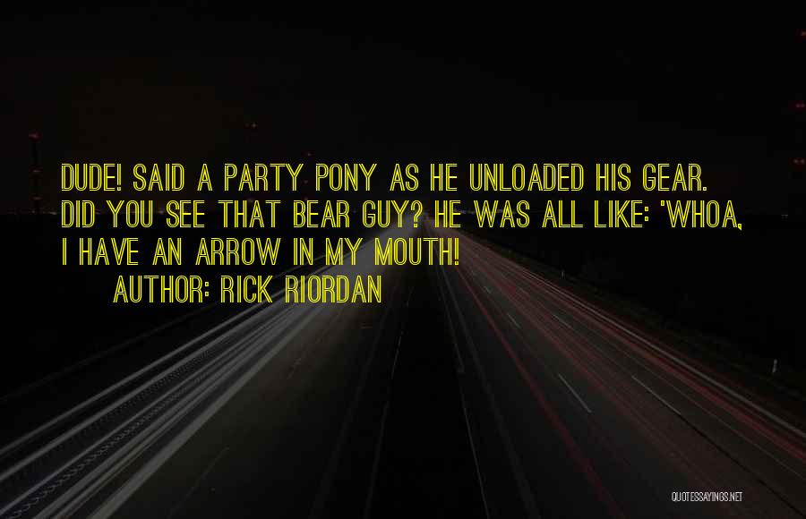 Rick Riordan Quotes: Dude! Said A Party Pony As He Unloaded His Gear. Did You See That Bear Guy? He Was All Like: