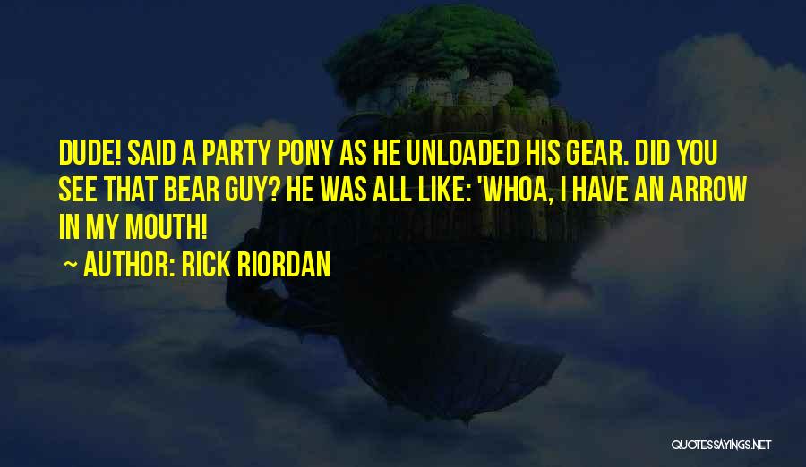 Rick Riordan Quotes: Dude! Said A Party Pony As He Unloaded His Gear. Did You See That Bear Guy? He Was All Like: