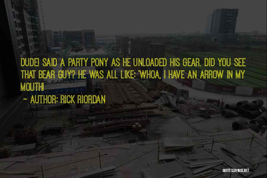 Rick Riordan Quotes: Dude! Said A Party Pony As He Unloaded His Gear. Did You See That Bear Guy? He Was All Like: