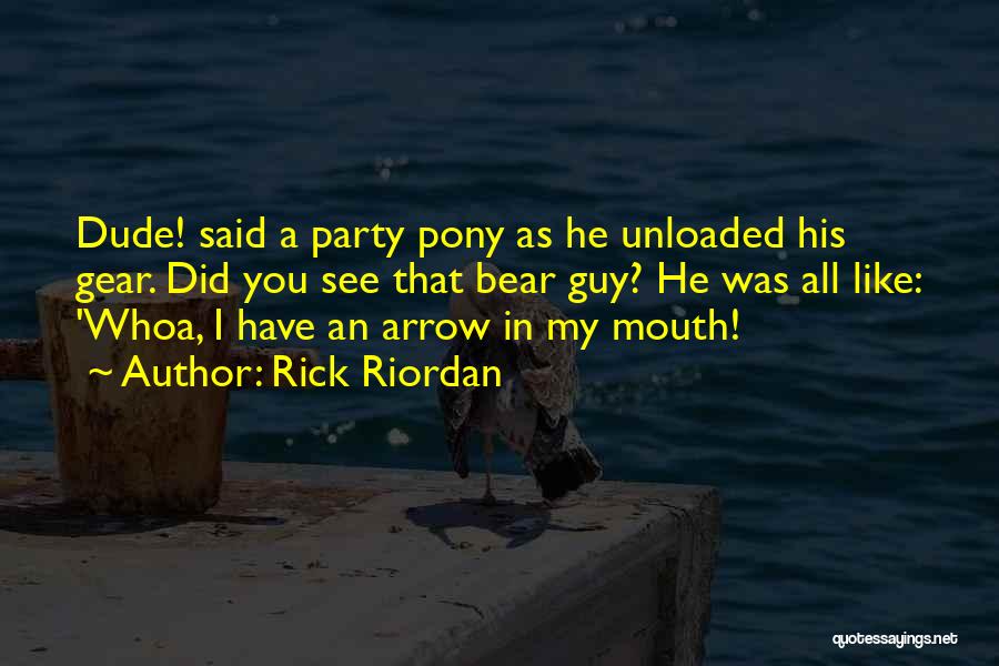 Rick Riordan Quotes: Dude! Said A Party Pony As He Unloaded His Gear. Did You See That Bear Guy? He Was All Like:
