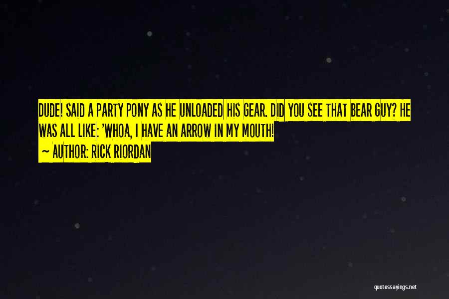 Rick Riordan Quotes: Dude! Said A Party Pony As He Unloaded His Gear. Did You See That Bear Guy? He Was All Like: