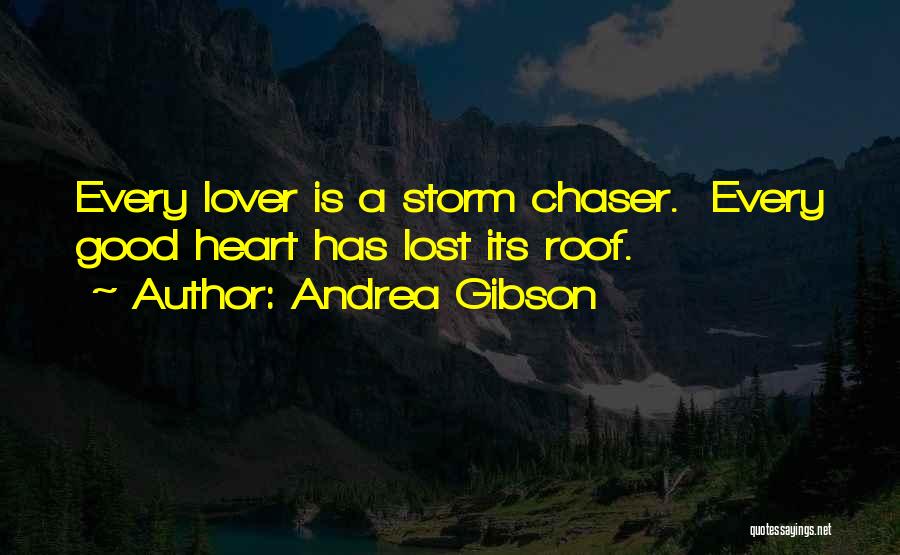 Andrea Gibson Quotes: Every Lover Is A Storm Chaser. Every Good Heart Has Lost Its Roof.