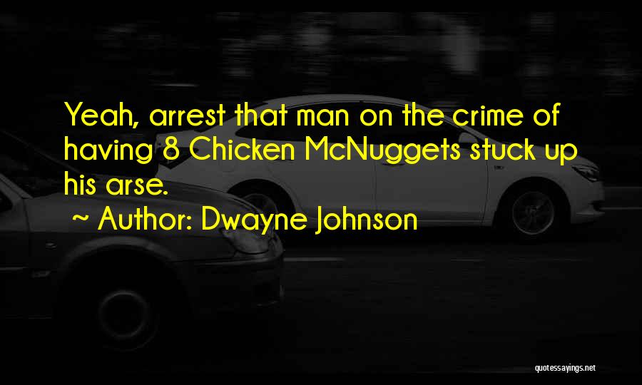 Dwayne Johnson Quotes: Yeah, Arrest That Man On The Crime Of Having 8 Chicken Mcnuggets Stuck Up His Arse.