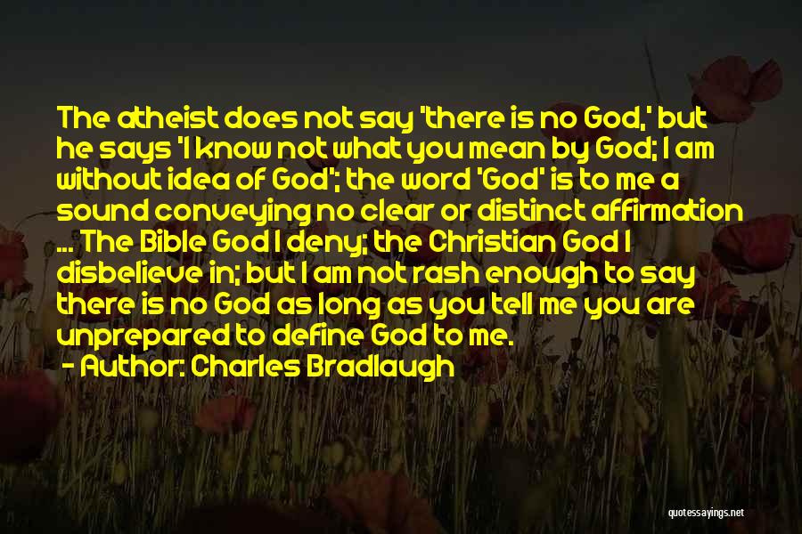 Charles Bradlaugh Quotes: The Atheist Does Not Say 'there Is No God,' But He Says 'i Know Not What You Mean By God;