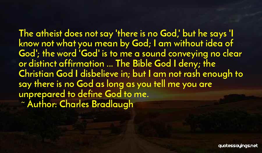 Charles Bradlaugh Quotes: The Atheist Does Not Say 'there Is No God,' But He Says 'i Know Not What You Mean By God;