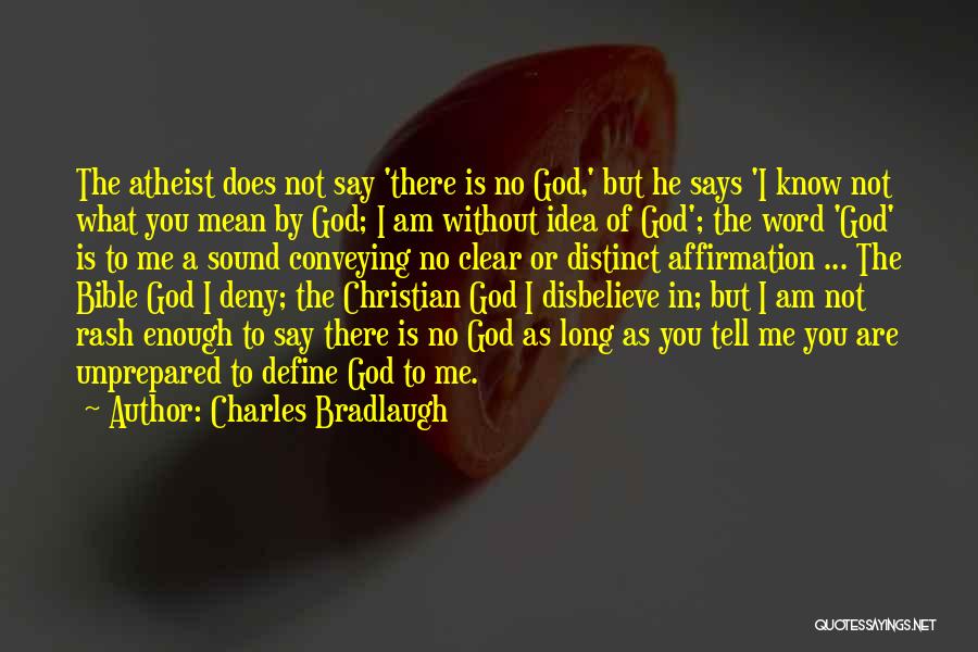 Charles Bradlaugh Quotes: The Atheist Does Not Say 'there Is No God,' But He Says 'i Know Not What You Mean By God;