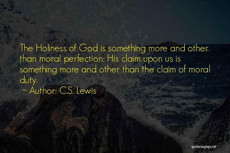 C.S. Lewis Quotes: The Holiness Of God Is Something More And Other Than Moral Perfection: His Claim Upon Us Is Something More And