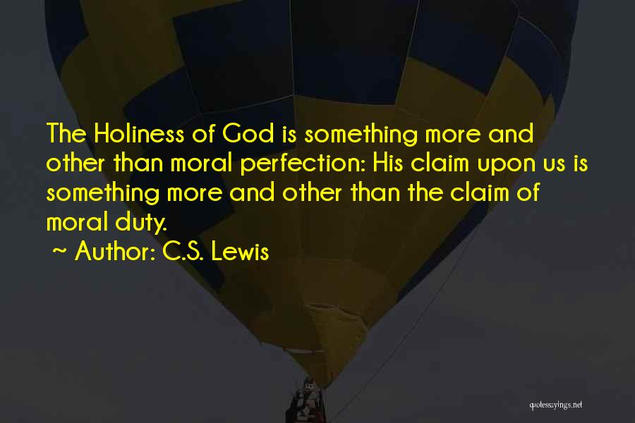 C.S. Lewis Quotes: The Holiness Of God Is Something More And Other Than Moral Perfection: His Claim Upon Us Is Something More And