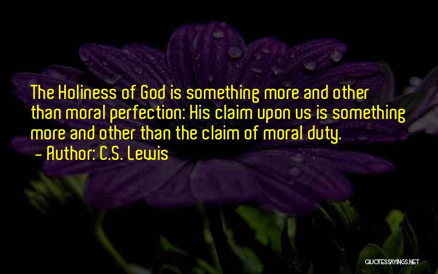 C.S. Lewis Quotes: The Holiness Of God Is Something More And Other Than Moral Perfection: His Claim Upon Us Is Something More And