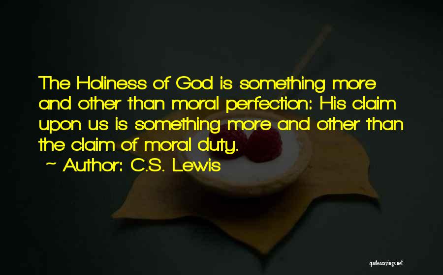 C.S. Lewis Quotes: The Holiness Of God Is Something More And Other Than Moral Perfection: His Claim Upon Us Is Something More And