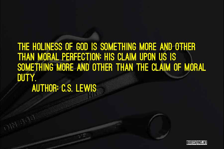 C.S. Lewis Quotes: The Holiness Of God Is Something More And Other Than Moral Perfection: His Claim Upon Us Is Something More And