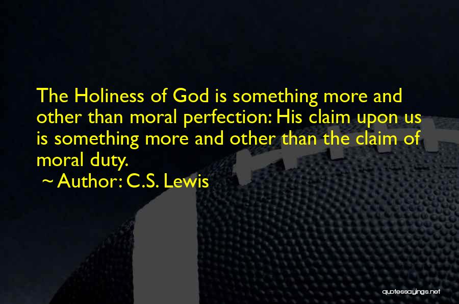 C.S. Lewis Quotes: The Holiness Of God Is Something More And Other Than Moral Perfection: His Claim Upon Us Is Something More And