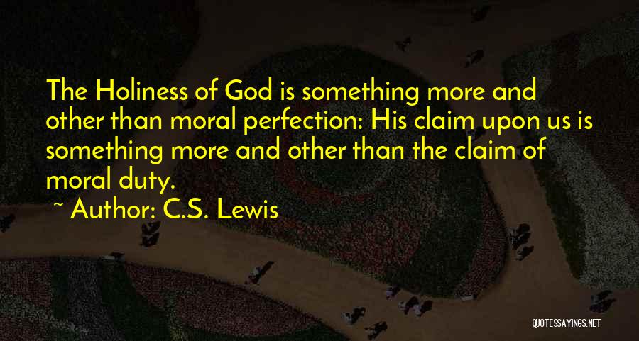 C.S. Lewis Quotes: The Holiness Of God Is Something More And Other Than Moral Perfection: His Claim Upon Us Is Something More And