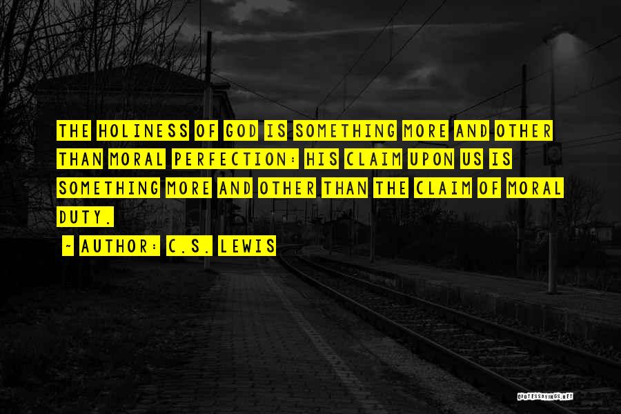 C.S. Lewis Quotes: The Holiness Of God Is Something More And Other Than Moral Perfection: His Claim Upon Us Is Something More And
