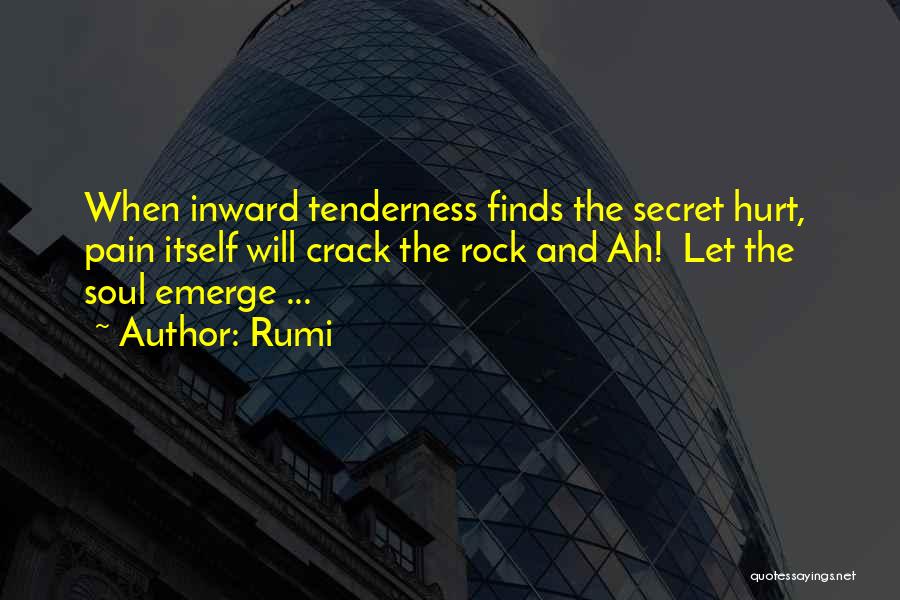 Rumi Quotes: When Inward Tenderness Finds The Secret Hurt, Pain Itself Will Crack The Rock And Ah! Let The Soul Emerge ...